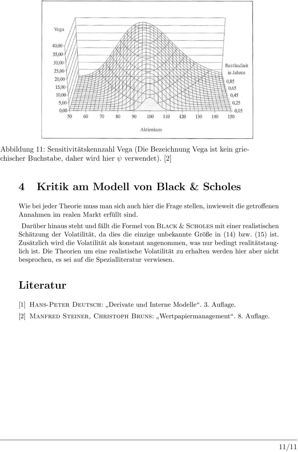 Darüber hinaus steht und fällt die Formel von Black & Scholes mit einer realistischen Schätzung der Volatilität, da dies die einzige unbekannte Größe in (14) bzw. (15) ist.