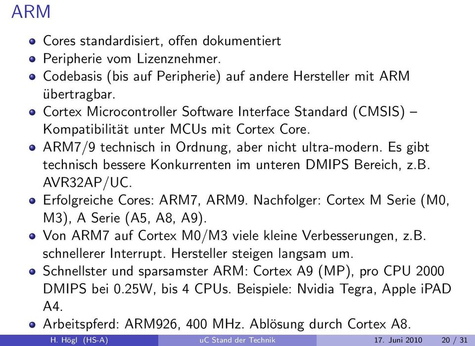 Es gibt technisch bessere Konkurrenten im unteren DMIPS Bereich, z.b. AVR32AP/UC. Erfolgreiche Cores: ARM7, ARM9. Nachfolger: Cortex M Serie (M0, M3), A Serie (A5, A8, A9).