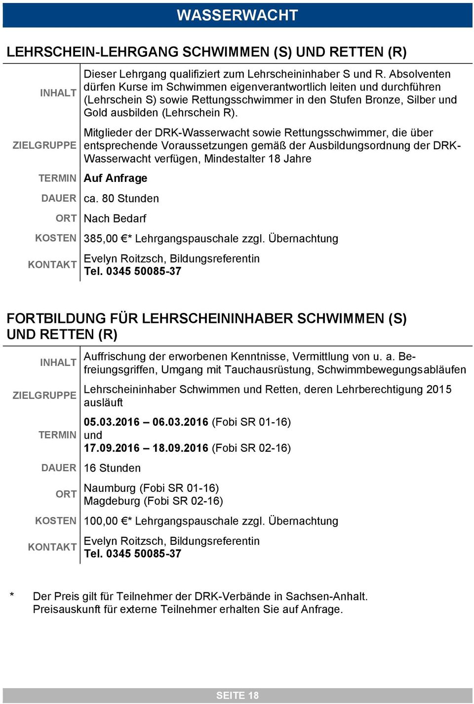 Mitglieder der DRK-Wasserwacht sowie Rettungsschwimmer, die über entsprechende Voraussetzungen gemäß der Ausbildungsordnung der DRK- Wasserwacht verfügen, Mindestalter 18 Jahre TERMIN Auf Anfrage