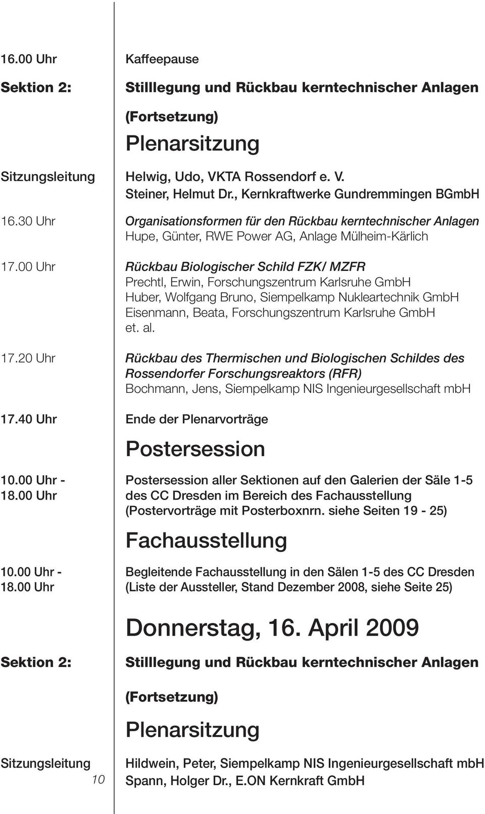 00 Uhr Rückbau Biologischer Schild FZK/ MZFR Prechtl, Erwin, Forschungszentrum Karlsruhe GmbH Huber, Wolfgang Bruno, Siempelkamp Nukleartechnik GmbH Eisenmann, Beata, Forschungszentrum Karlsruhe GmbH