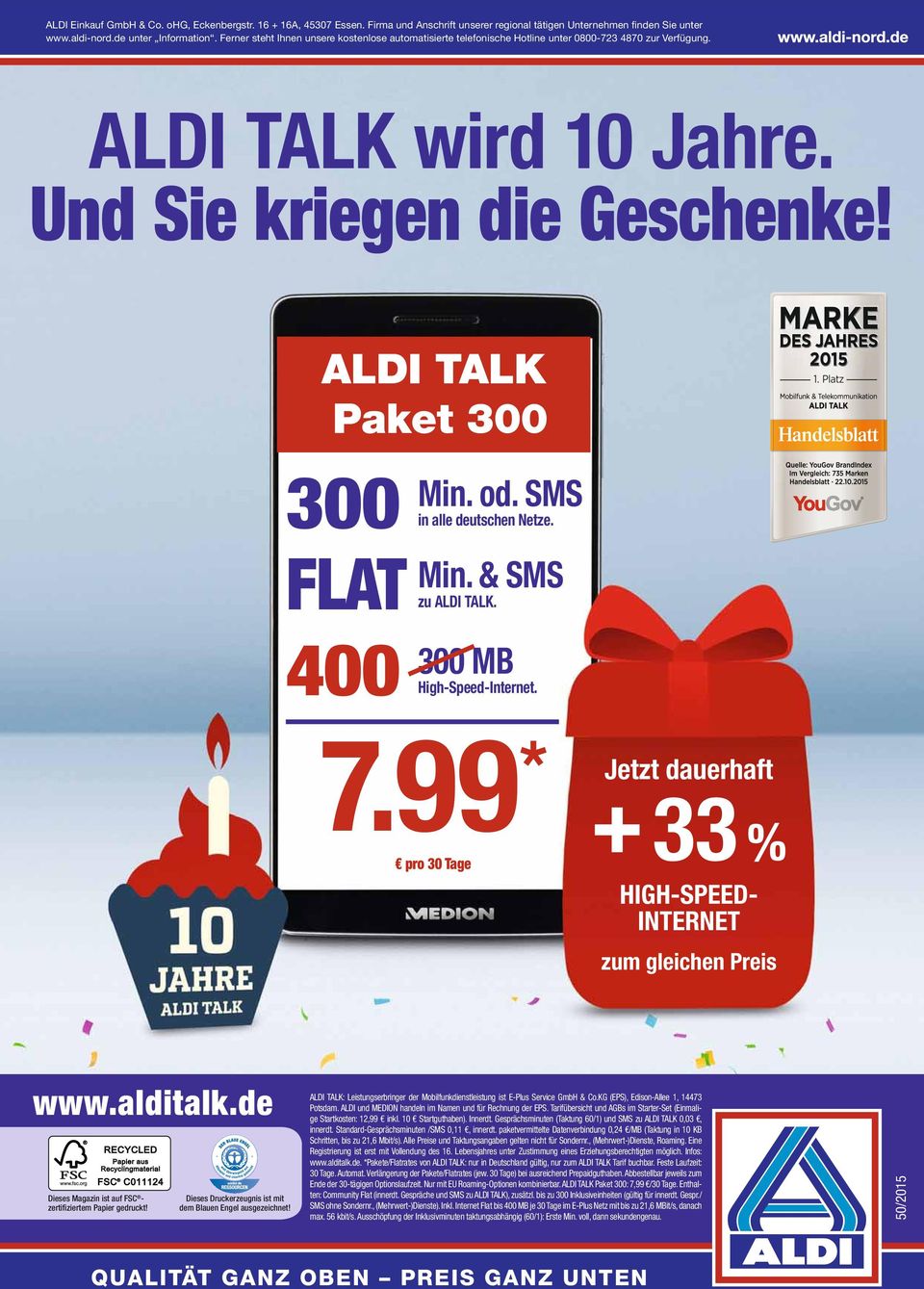 Platz 300 FLAT 400 Min. od. SMS in alle deutschen Netze. Min. & SMS zu ALDI TALK. 300 MB High-Speed-Internet. 7.99 * pro 30 Tage Jetzt dauerhaft +33 % HIGH-SPEED- INTERNET zum gleichen Preis www.