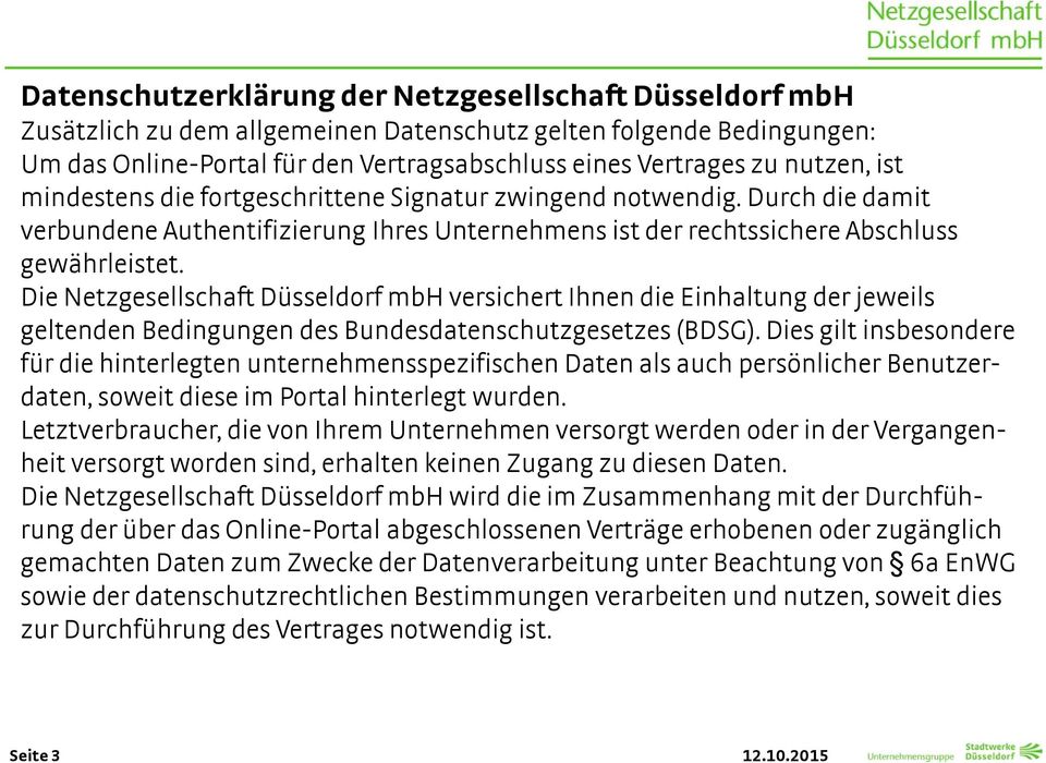 Die Netzgesellschaft Düsseldorf mbh versichert Ihnen die Einhaltung der jeweils geltenden Bedingungen des Bundesdatenschutzgesetzes (BDSG).