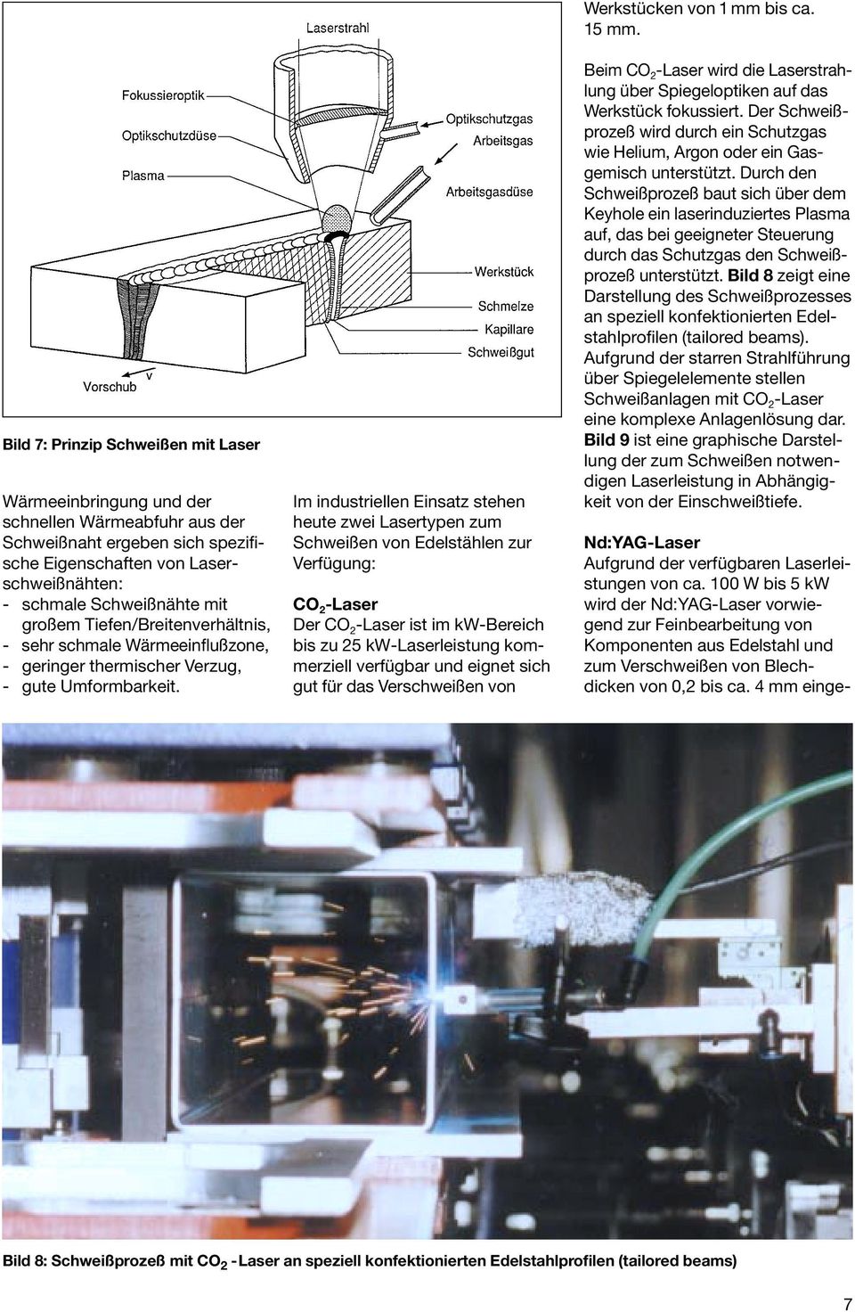 Im industriellen Einsatz stehen heute zwei Lasertypen zum Schweißen von Edelstählen zur Verfügung: CO 2 -Laser Der CO 2 -Laser ist im kw-bereich bis zu 25 kw-laserleistung kommerziell verfügbar und