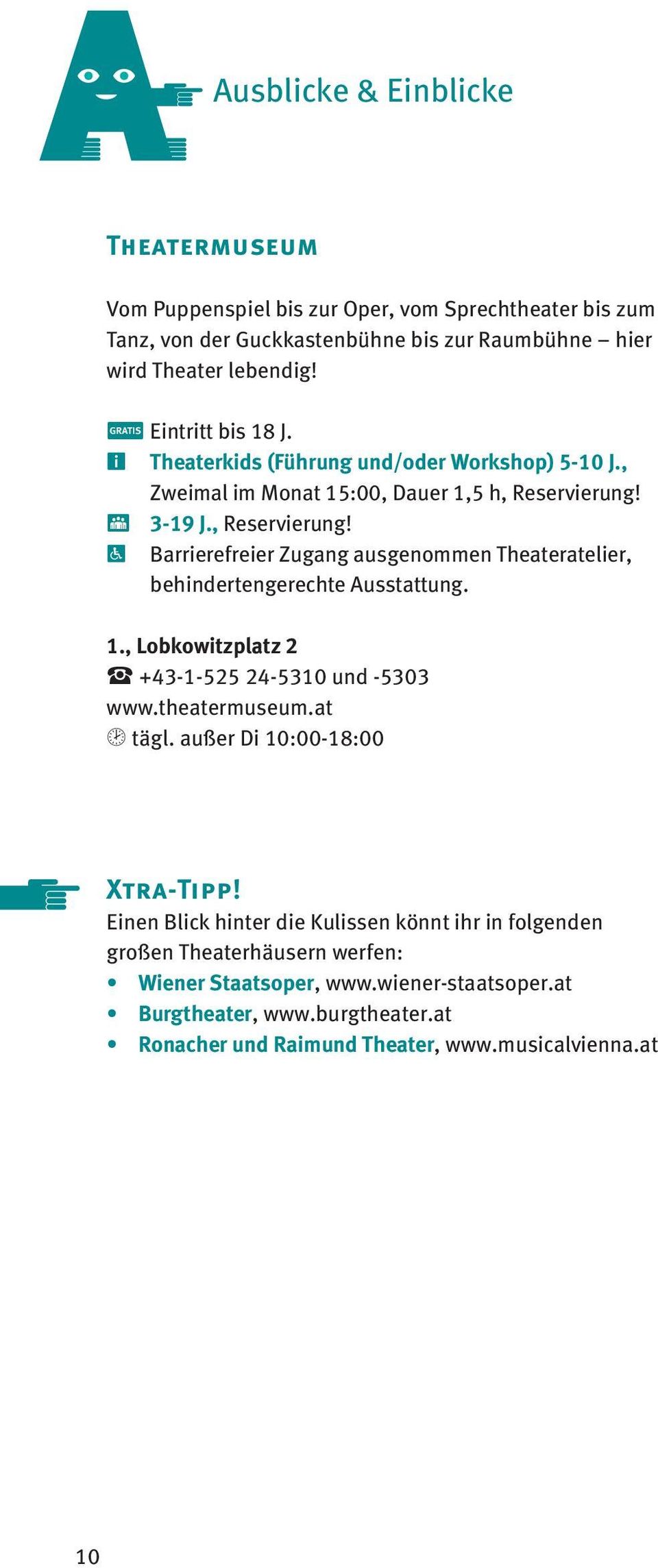 V 3-19 J., Reservierung! R Barrierefreier Zugang ausgenommen Theateratelier, behindertengerechte Ausstattung. 1., Lobkowitzplatz 2 < +43-1-525 24-5310 und -5303 www.theatermuseum.