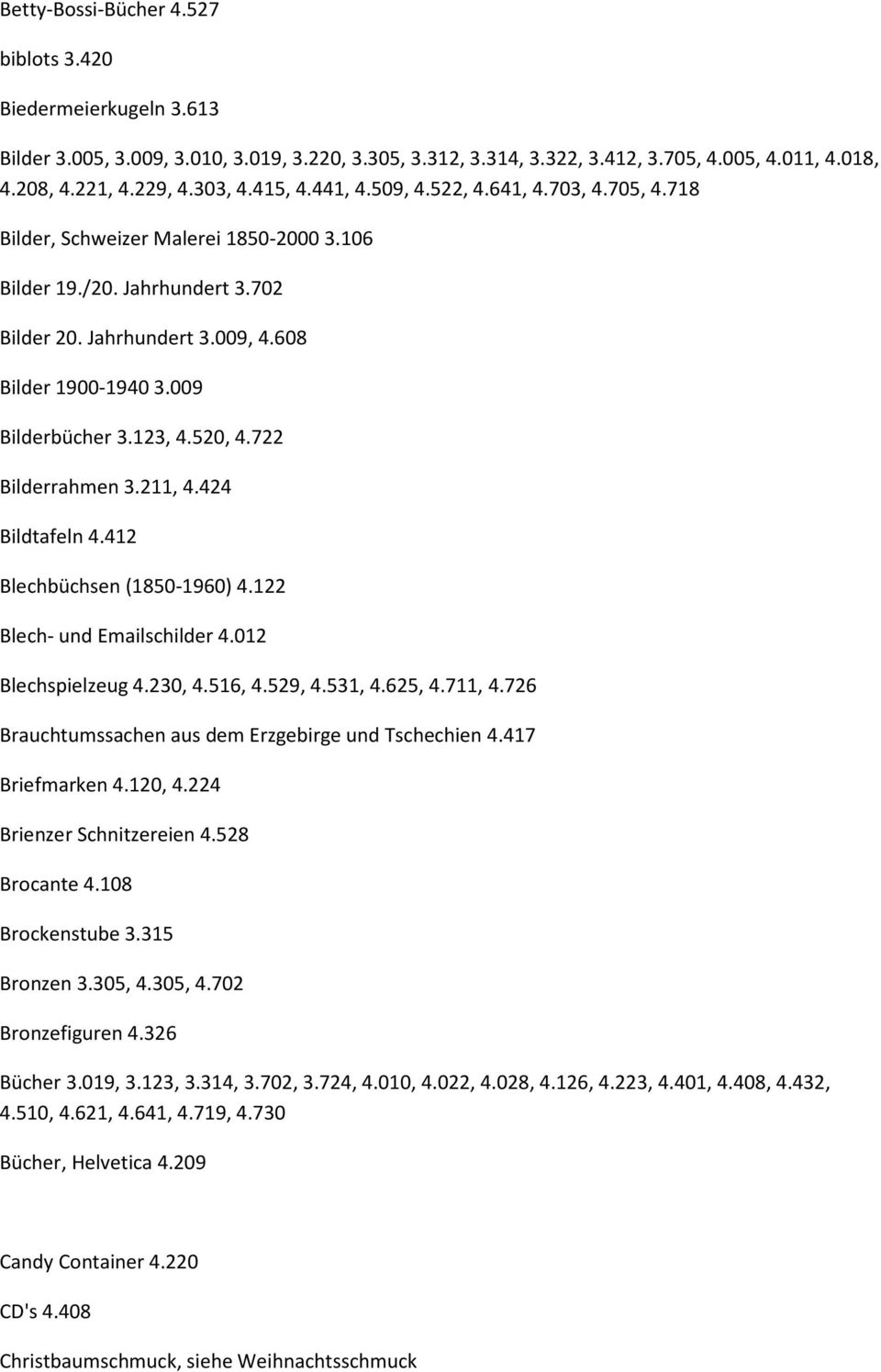 009 Bilderbücher 3.123, 4.520, 4.722 Bilderrahmen 3.211, 4.424 Bildtafeln 4.412 Blechbüchsen (1850-1960) 4.122 Blech- und Emailschilder 4.012 Blechspielzeug 4.230, 4.516, 4.529, 4.531, 4.625, 4.