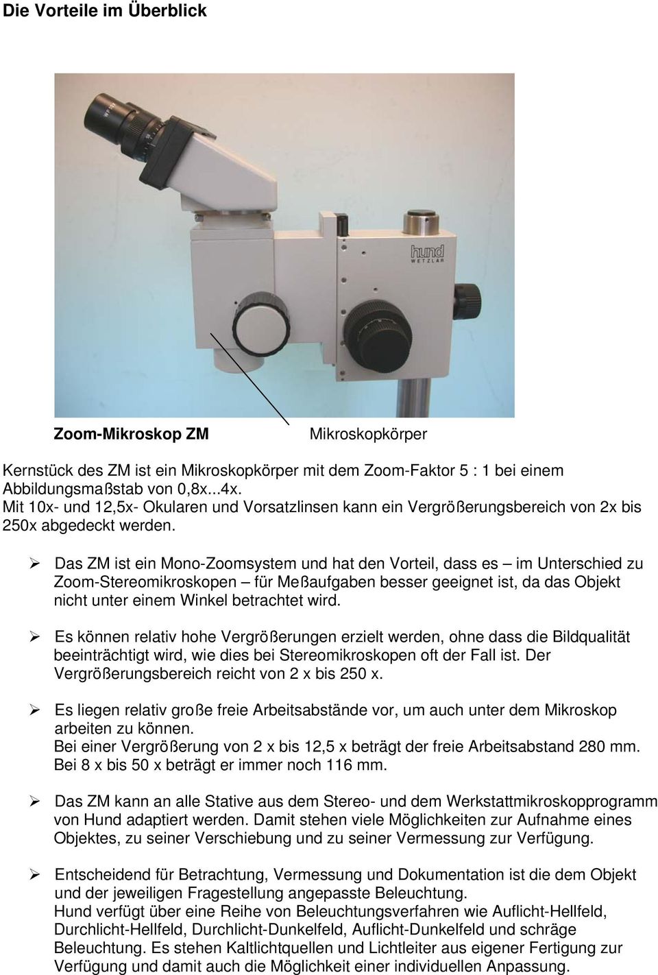 Das ZM ist ein Mono-Zoomsystem und hat den Vorteil, dass es im Unterschied zu Zoom-Stereomikroskopen für Meßaufgaben besser geeignet ist, da das Objekt nicht unter einem Winkel betrachtet wird.