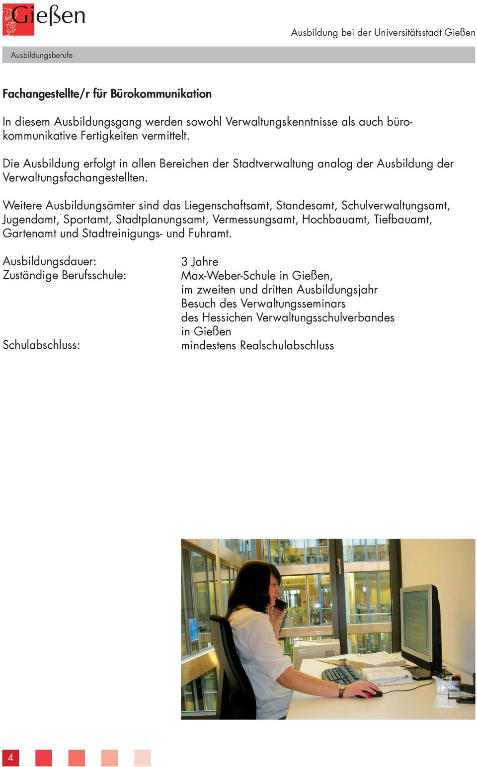 Weitere Ausbildungsämter sind das Liegenschaftsamt, Standesamt, Schulverwaltungsamt, Jugendamt, Sportamt, Stadtplanungsamt, Vermessungsamt, Hochbauamt,