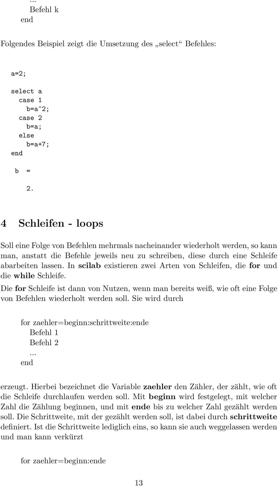 In scilab existieren zwei Arten von Schleifen, die for und die while Schleife. Die for Schleife ist dann von Nutzen, wenn man bereits weiß, wie oft eine Folge von Befehlen wiederholt werden soll.