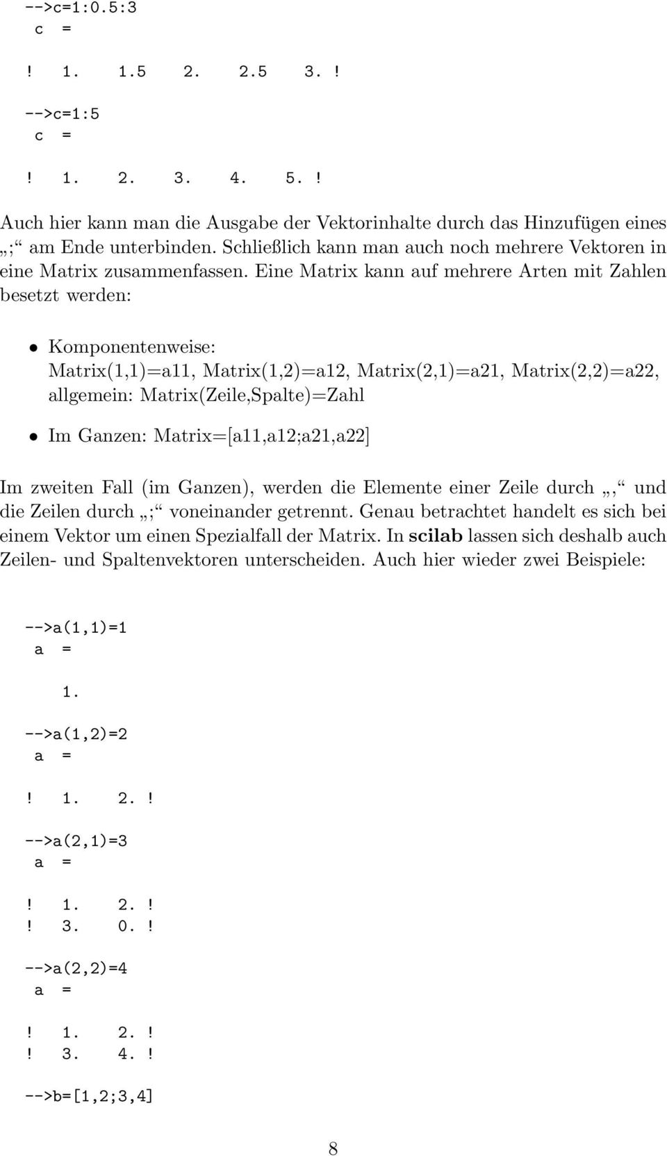 Eine Matrix kann auf mehrere Arten mit Zahlen besetzt werden: Komponentenweise: Matrix(1,1)=a11, Matrix(1,2)=a12, Matrix(2,1)=a21, Matrix(2,2)=a22, allgemein: Matrix(Zeile,Spalte)=Zahl Im Ganzen: