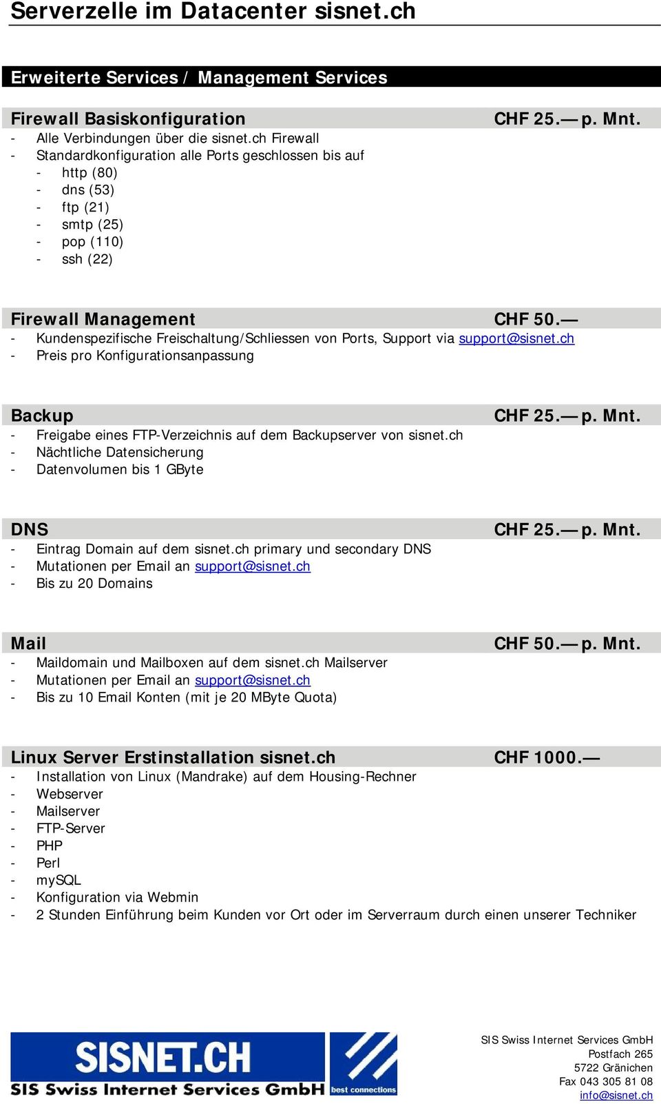 - Kundenspezifische Freischaltung/Schliessen von Ports, Support via support@sisnet.ch - Preis pro Konfigurationsanpassung Backup - Freigabe eines FTP-Verzeichnis auf dem Backupserver von sisnet.
