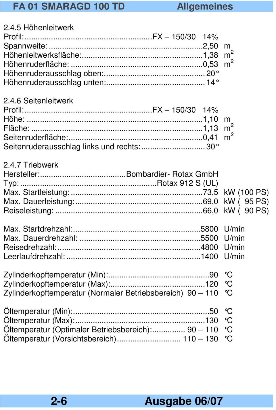 ..Bombardier- Rotax GmbH Typ:...Rotax 912 S (UL) Max. Startleistung:...73,5 kw (100 PS) Max. Dauerleistung:...69,0 kw ( 95 PS) Reiseleistung:...66,0 kw ( 90 PS) Max. Startdrehzahl:...5800 U/min Max.