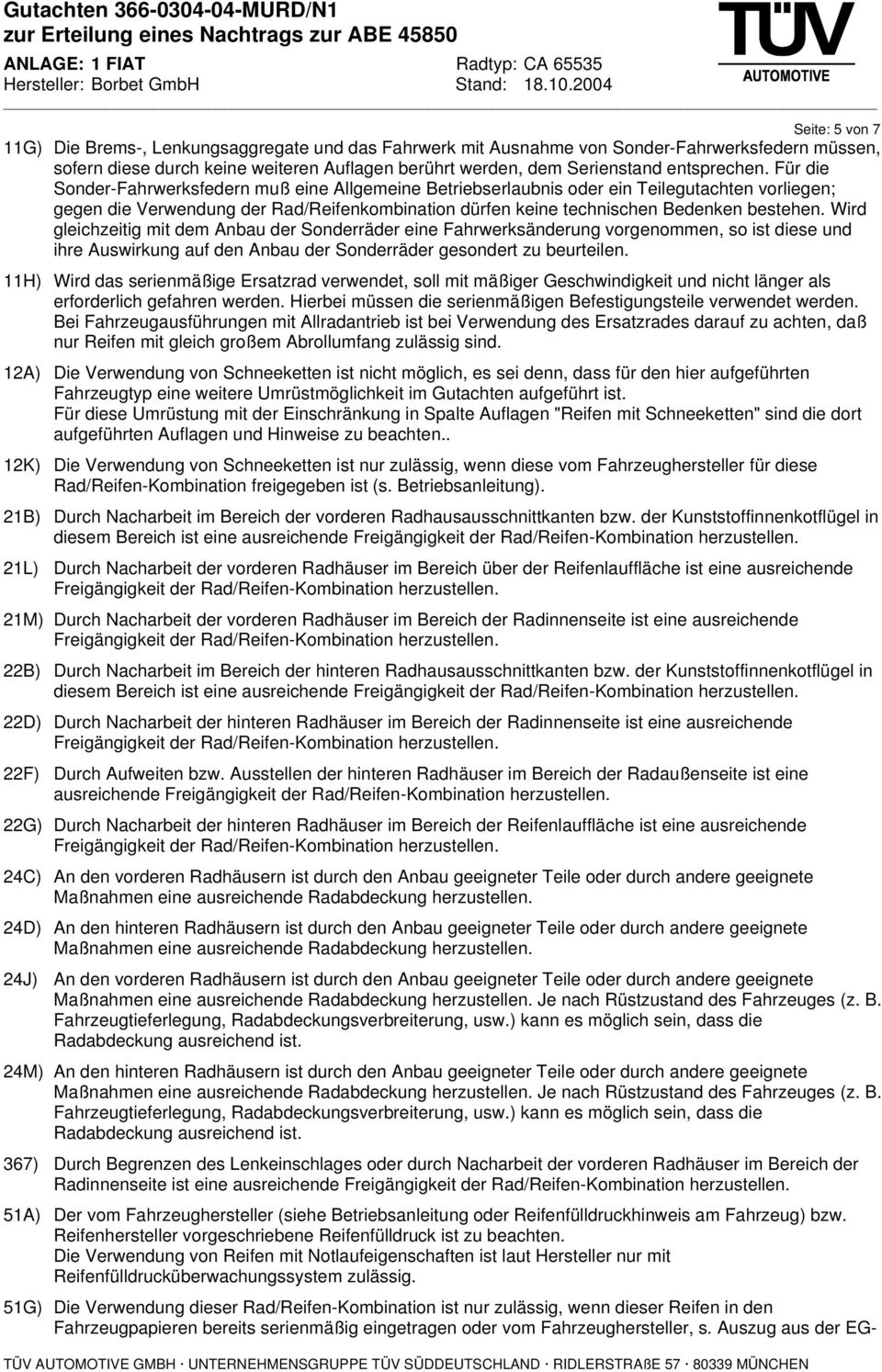 Für die Sonder-Fahrwerksfedern muß eine Allgemeine Betriebserlaubnis oder ein Teilegutachten vorliegen; gegen die Verwendung der Rad/Reifenkombination dürfen keine technischen Bedenken bestehen.