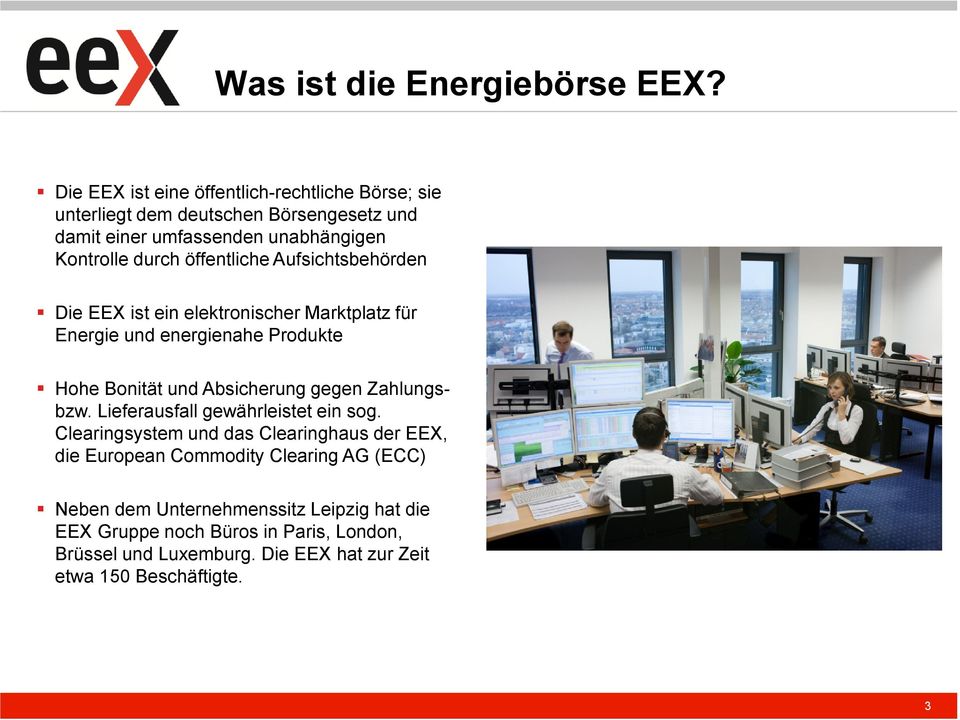 öffentliche Aufsichtsbehörden Die EEX ist ein elektronischer Marktplatz für Energie und energienahe Produkte Hohe Bonität und Absicherung gegen