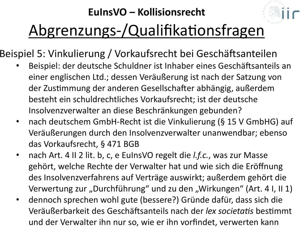 Beschränkungen gebunden? nach deutschem GmbH- Recht ist die Vinkulierung ( 15 V GmbHG) auf Veräußerungen durch den Insolvenzverwalter unanwendbar; ebenso das Vorkaufsrecht, 471 BGB nach Art.