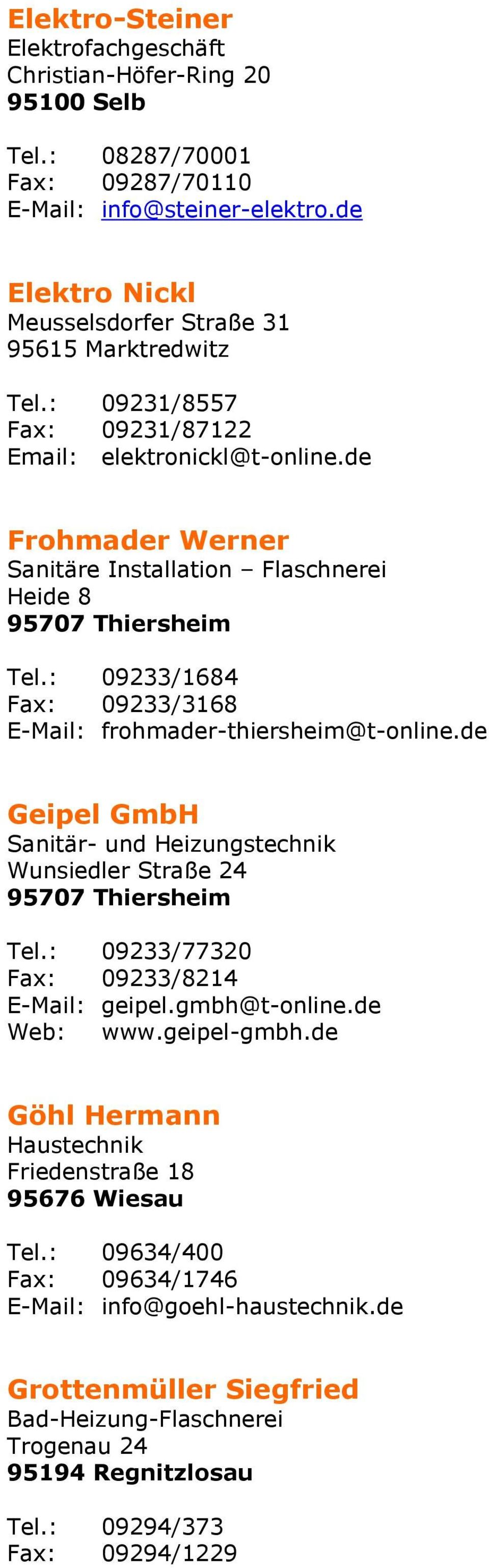 : 09233/1684 Fax: 09233/3168 E-Mail: frohmader-thiersheim@t-online.de Geipel GmbH Sanitär- und Heizungstechnik Wunsiedler Straße 24 95707 Thiersheim Tel.: 09233/77320 Fax: 09233/8214 E-Mail: geipel.