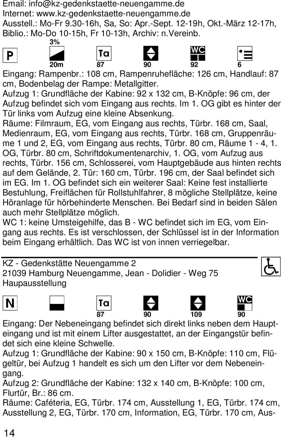 Aufzug 1: Grundfläche der Kabine: 92 x 132 cm, B-Knöpfe: 96 cm, der Aufzug befindet sich vom Eingang aus rechts. Im 1. OG gibt es hinter der Tür links vom Aufzug eine kleine Absenkung.