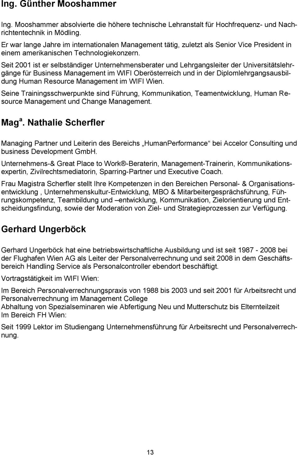 Seit 2001 ist er selbständiger Unternehmensberater und Lehrgangsleiter der Universitätslehrgänge für Business Management im WIFI Oberösterreich und in der Diplomlehrgangsausbildung Human Resource