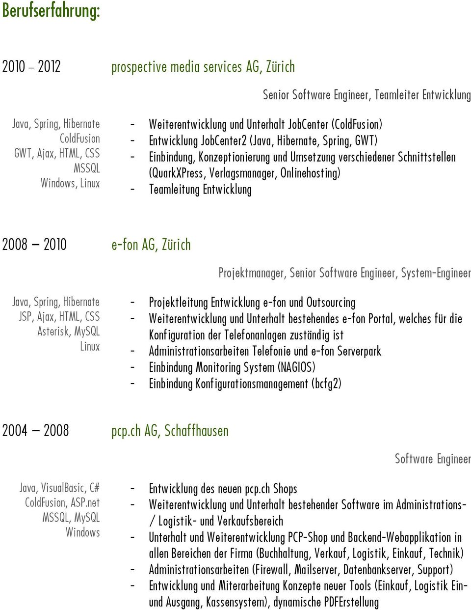 Onlinehosting) - Teamleitung Entwicklung 2008 2010 e-fon AG, Zürich Projektmanager, Senior Software Engineer, System-Engineer Java, Spring, Hibernate JSP, Ajax, HTML, CSS Asterisk, MySQL Linux -