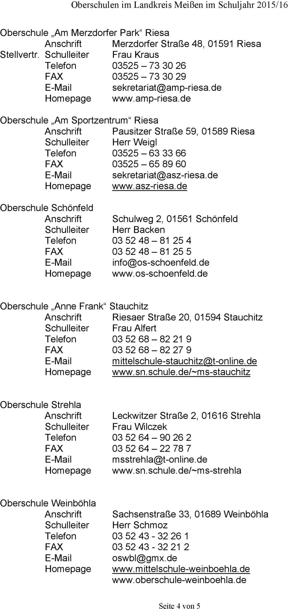 de Homepage www.asz-riesa.de Oberschule Schönfeld Anschrift Schulweg 2, 01561 Schönfeld Schulleiter Herr Backen Telefon 03 52 48 81 25 4 FAX 03 52 48 81 25 5 E-Mail info@os-schoenfeld.