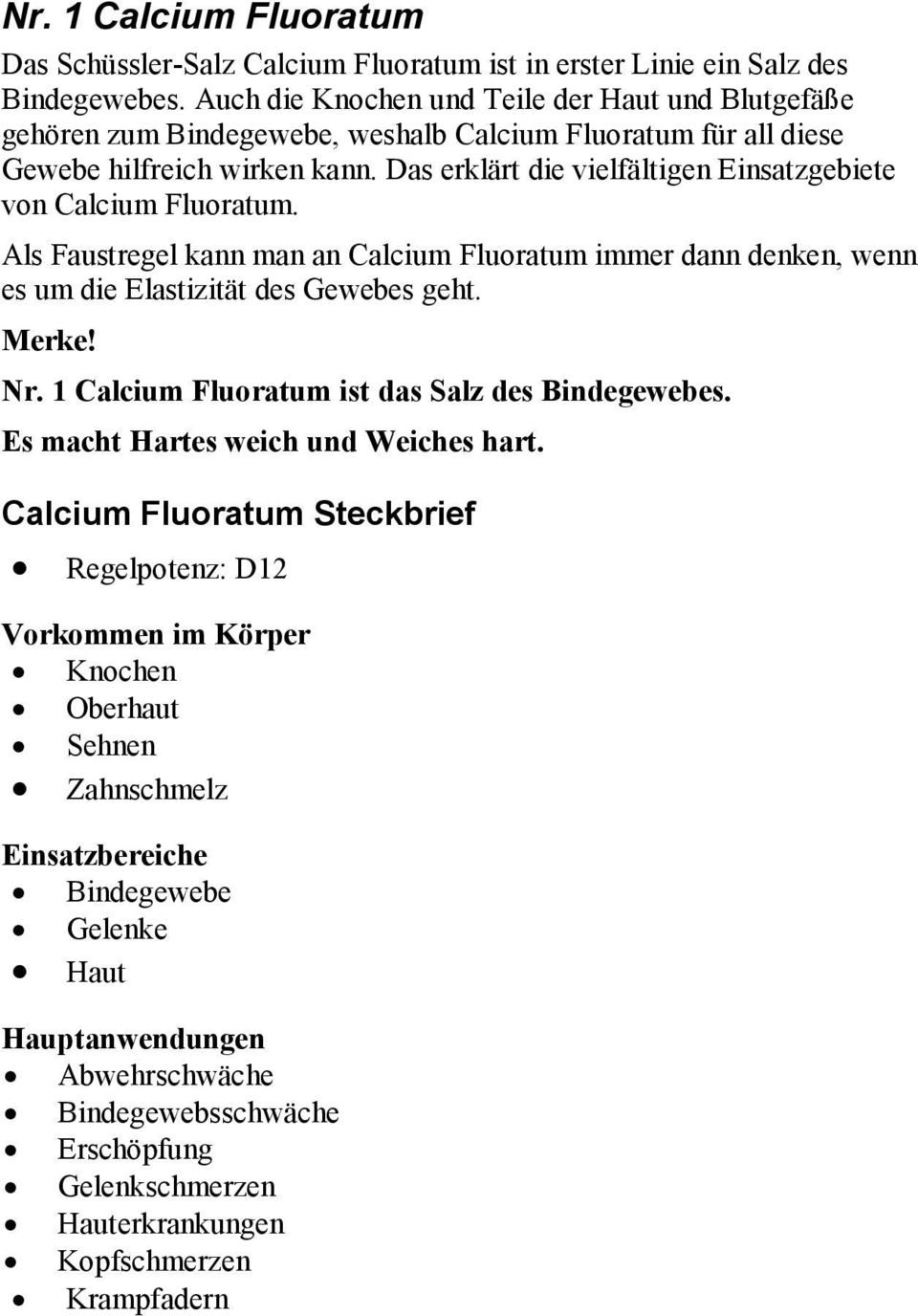 Das erklärt die vielfältigen Einsatzgebiete von Calcium Fluoratum. Als Faustregel kann man an Calcium Fluoratum immer dann denken, wenn es um die Elastizität des Gewebes geht. Merke! Nr.