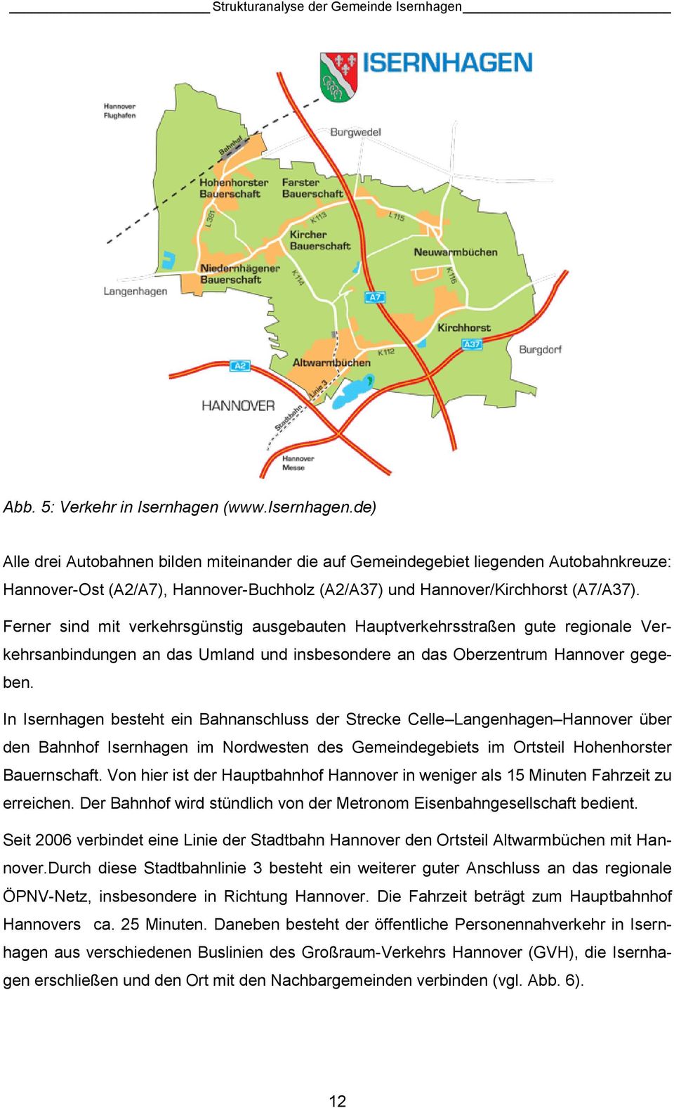Ferner sind mit verkehrsgünstig ausgebauten Hauptverkehrsstraßen gute regionale Verkehrsanbindungen an das Umland und insbesondere an das Oberzentrum Hannover gegeben.