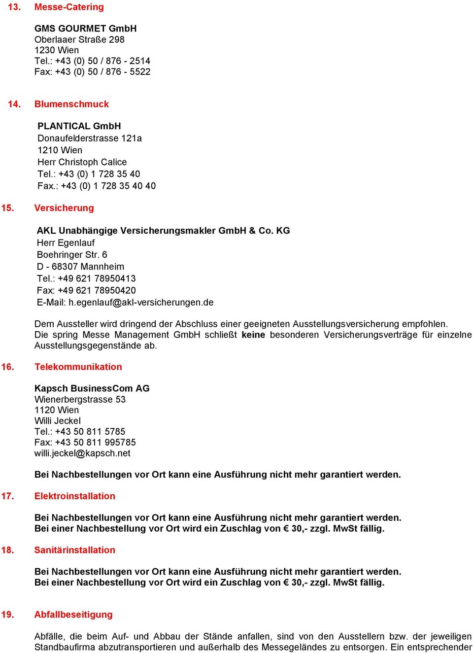 Versicherung AKL Unabhängige Versicherungsmakler GmbH & Co. KG Herr Egenlauf Boehringer Str. 6 D - 68307 Mannheim Tel.: +49 621 78950413 Fax: +49 621 78950420 E-Mail: h.egenlauf@akl-versicherungen.
