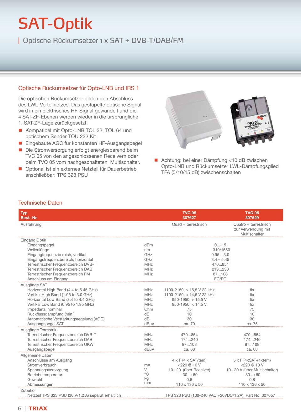 Kompatibel mit Opto-LNB TOL 32, TOL 64 und optischem Sender TOU 232 Kit Eingebaute AGC für konstanten HF-Ausgangspegel Die Stromversorgung erfolgt energiesparend beim TVC 05 von den angeschlossenen