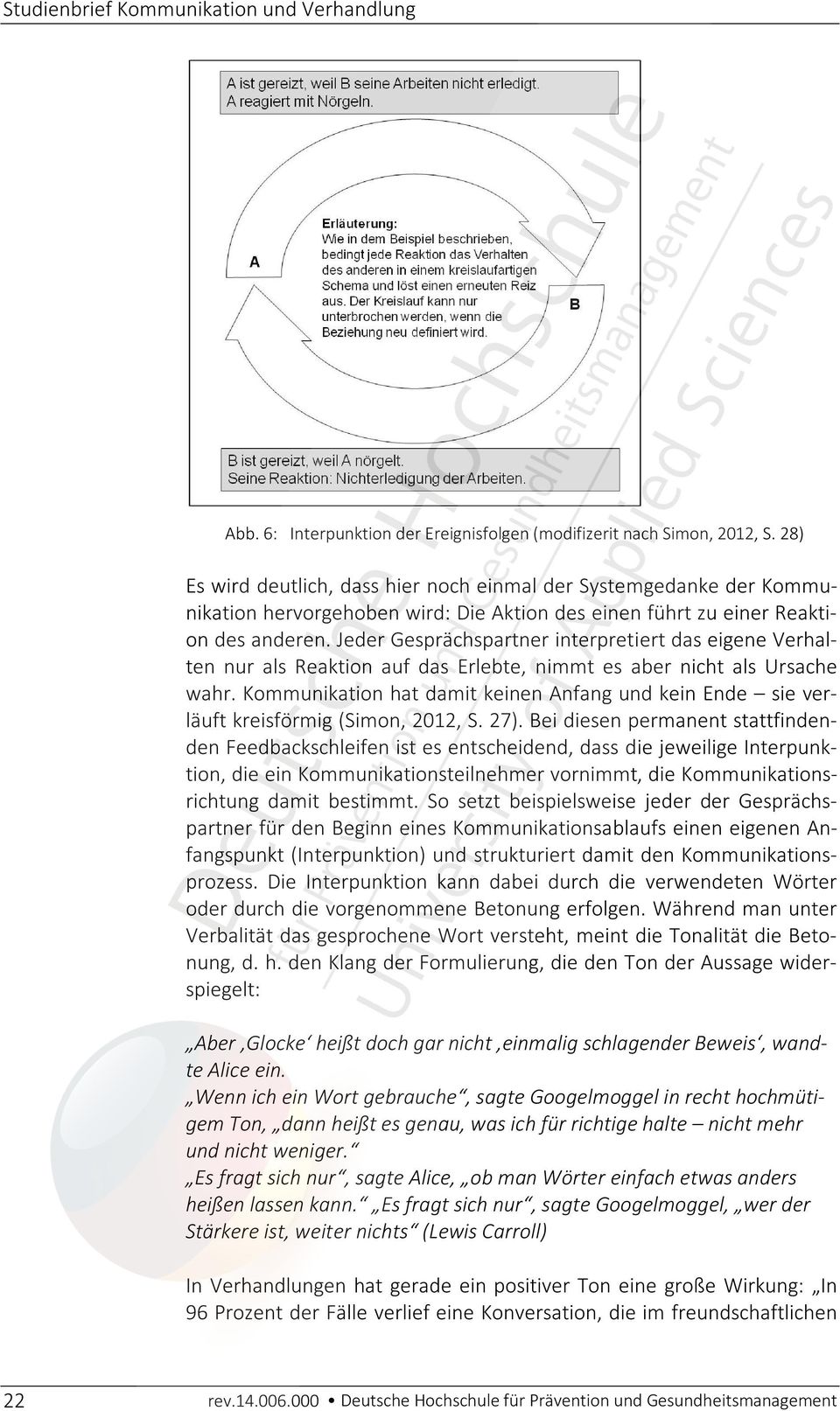 Jeder Gesprächspartner interpretiert das eigene Verhalten nur als Reaktion auf das Erlebte, nimmt es aber nicht als Ursache wahr.