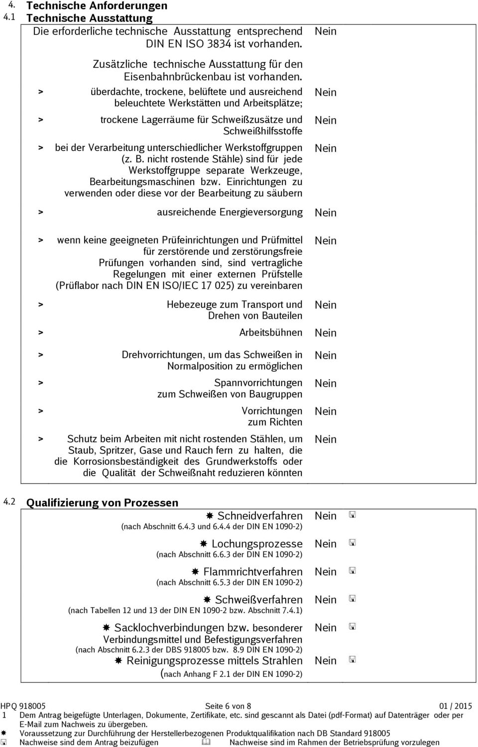 > überdachte, trockene, belüftete und ausreichend beleuchtete Werkstätten und Arbeitsplätze; > trockene Lagerräume für Schweißzusätze und Schweißhilfsstoffe > bei der Verarbeitung unterschiedlicher