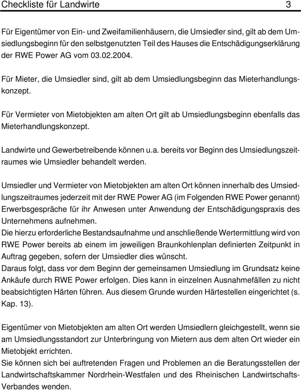 Für Vermieter von Mietobjekten am alten Ort gilt ab Umsiedlungsbeginn ebenfalls das Mieterhandlungskonzept. Landwirte und Gewerbetreibende können u.a. bereits vor Beginn des Umsiedlungszeitraumes wie Umsiedler behandelt werden.