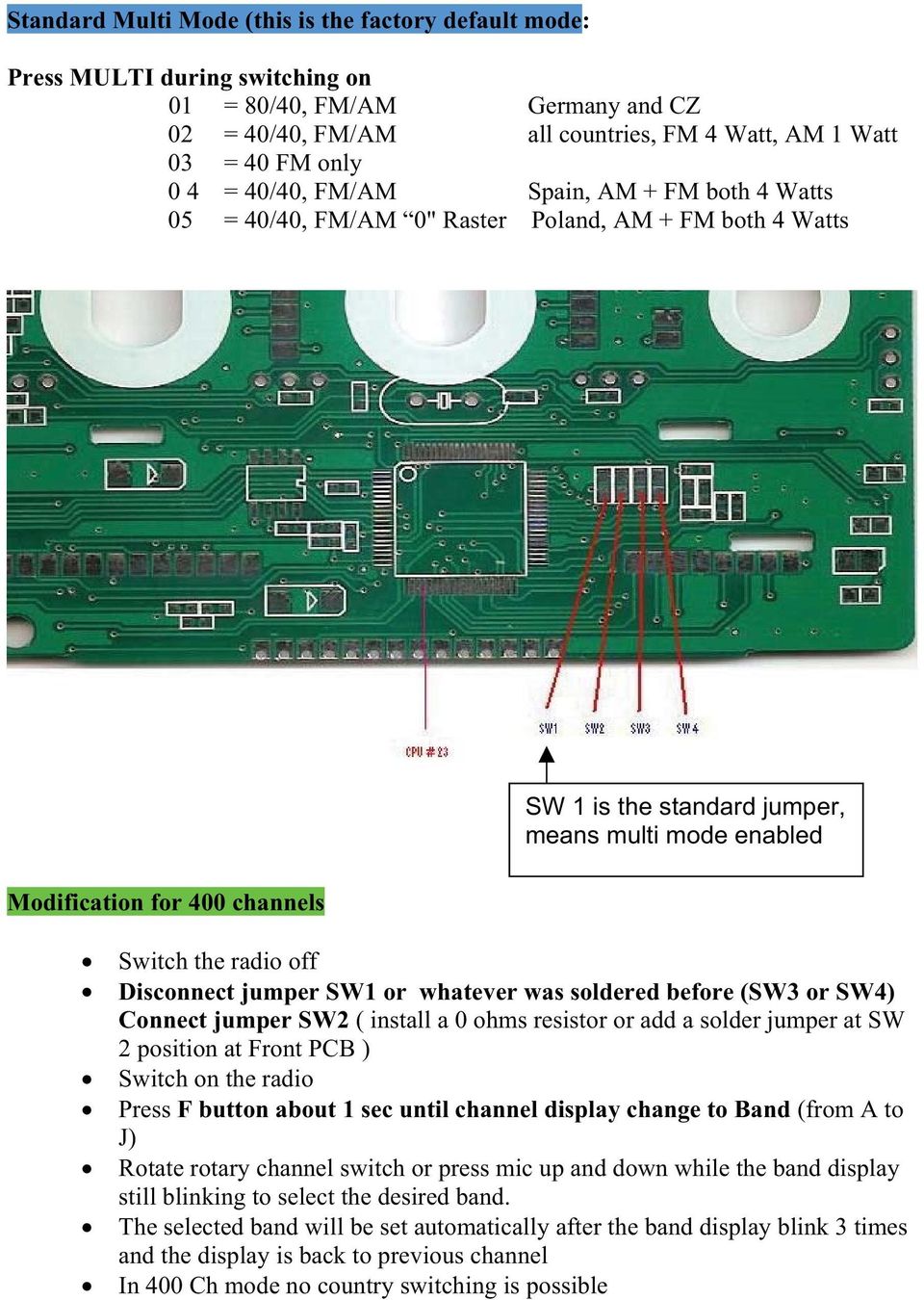 off Disconnect jumper SW1 or whatever was soldered before (SW3 or SW4) Connect jumper SW2 ( install a 0 ohms resistor or add a solder jumper at SW 2 position at Front PCB ) Switch on the radio Press