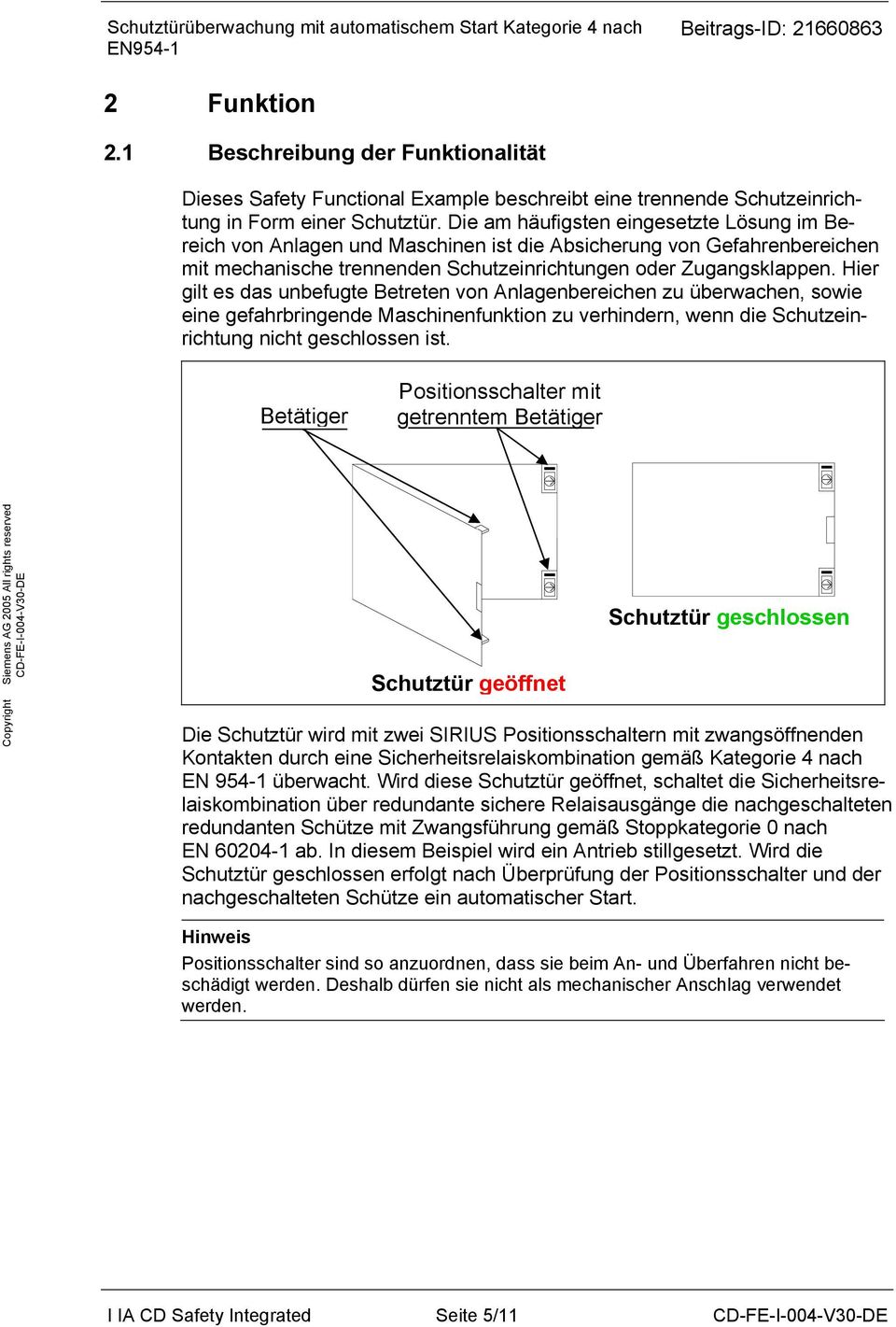 Hier gilt es das unbefugte Betreten von Anlagenbereichen zu überwachen, sowie eine gefahrbringende Maschinenfunktion zu verhindern, wenn die Schutzeinrichtung nicht geschlossen ist.