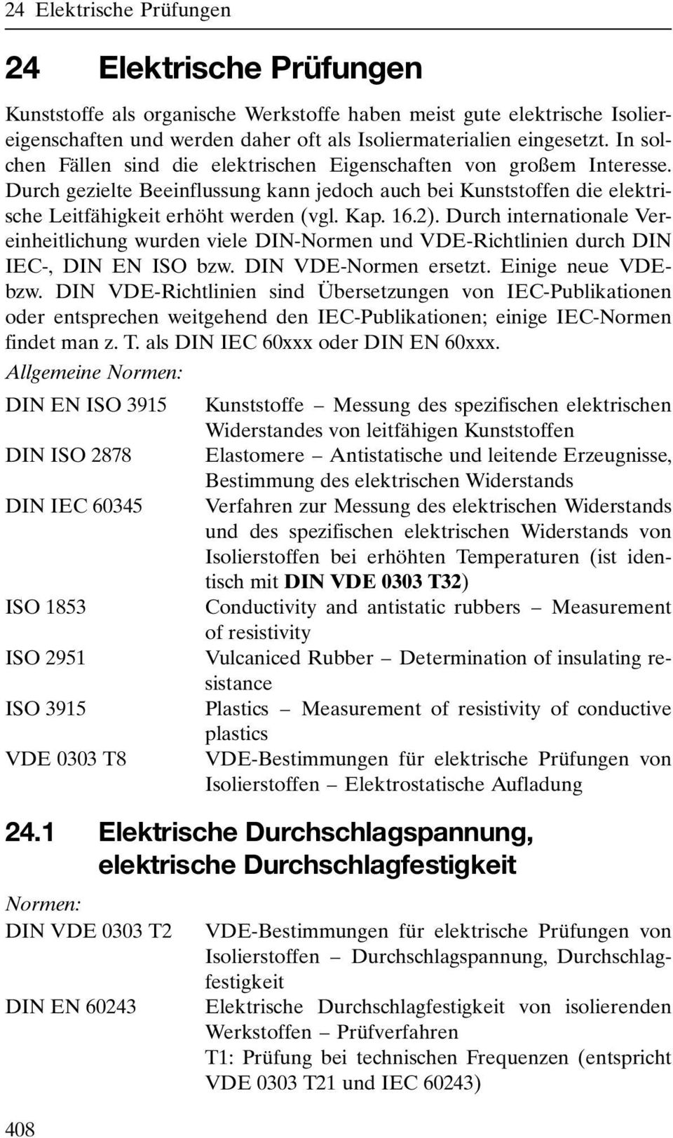 Durch internationale Vereinheitlichung wurden viele DIN-Normen und VDE-Richtlinien durch DIN IEC-, DIN EN ISO bzw. DIN VDE-Normen ersetzt. Einige neue VDEbzw.