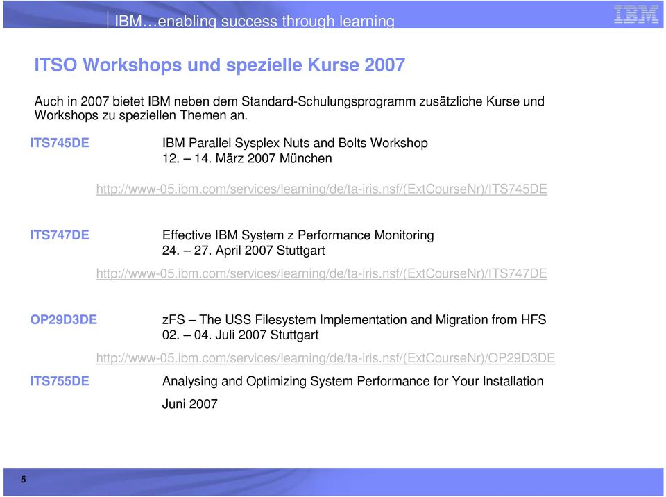 nsf/(extcoursenr)/its745de ITS747DE Effective IBM System z Performance Monitoring 24. 27. April 2007 Stuttgart http://www-05.ibm.com/services/learning/de/ta-iris.