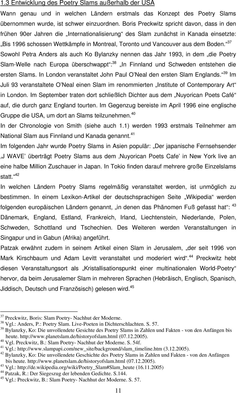 Boden. 37 Sowohl Petra Anders als auch Ko Bylanzky nennen das Jahr 1993, in dem die Poetry Slam-Welle nach Europa überschwappt : 38 In Finnland und Schweden entstehen die ersten Slams.