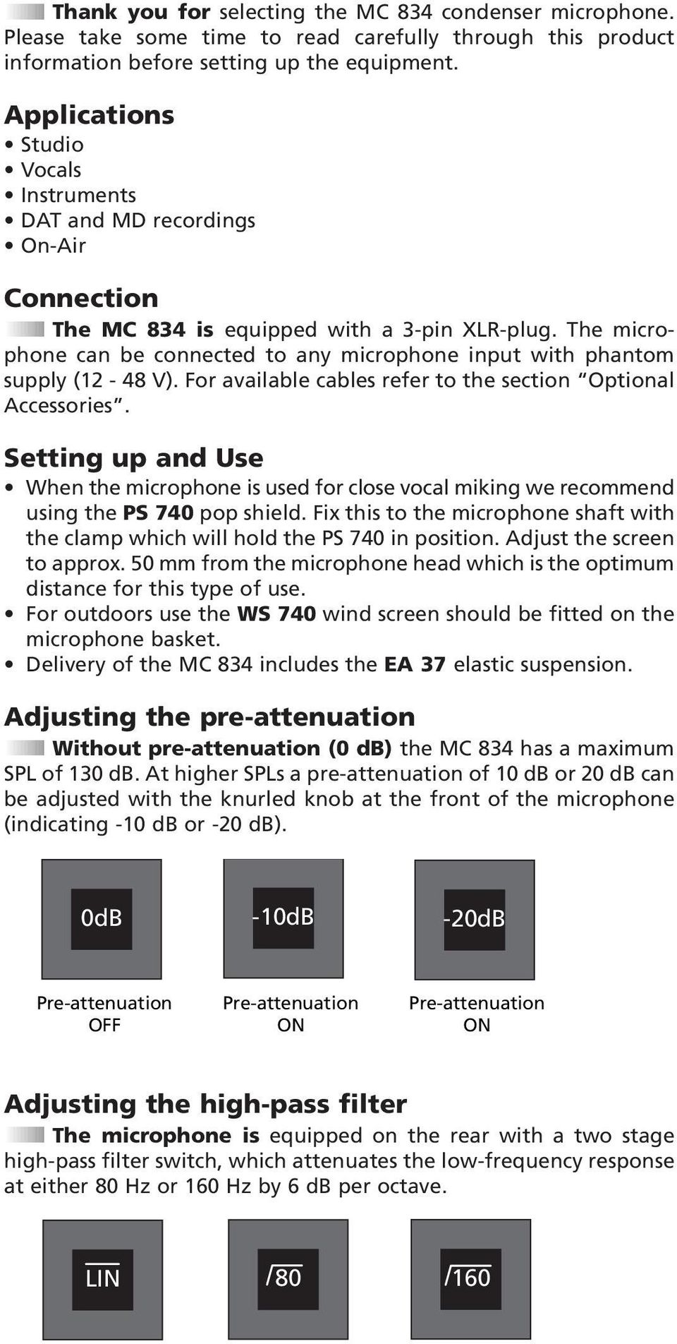 The microphone can be connected to any microphone input with phantom supply (12-48 V). For available cables refer to the section Optional Accessories.