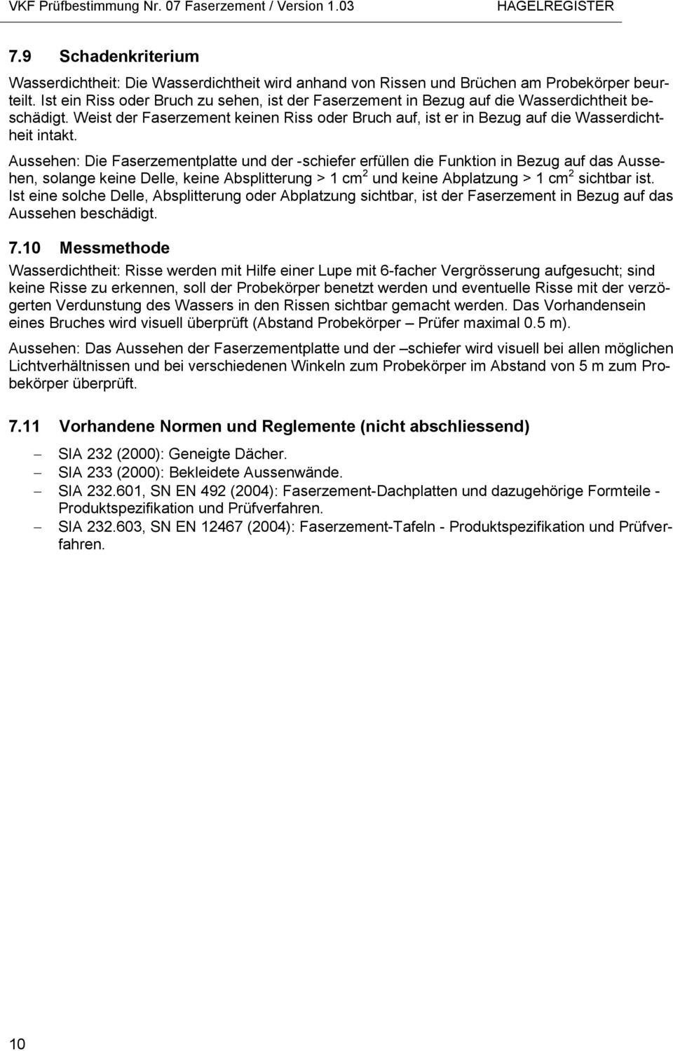 Aussehen: Die Faserzementplatte und der -schiefer erfüllen die Funktion in Bezug auf das Aussehen, solange keine Delle, keine Absplitterung > 1 cm 2 und keine Abplatzung > 1 cm 2 sichtbar ist.