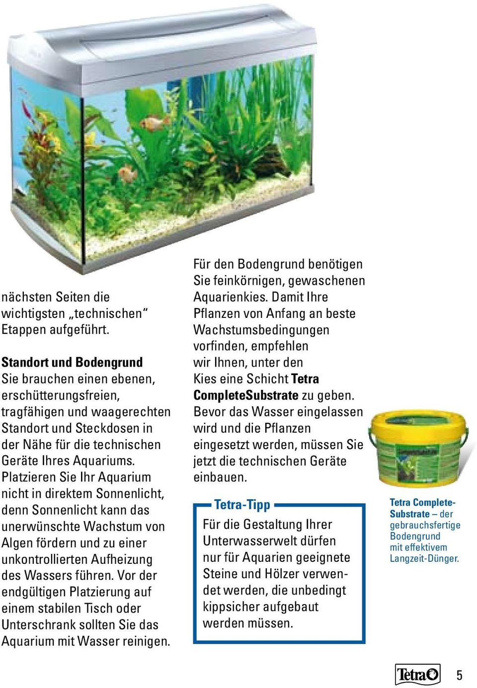Platzieren Sie Ihr Aquarium nicht in direktem Sonnenlicht, denn Sonnenlicht kann das unerwünschte Wachstum von Algen fördern und zu einer unkontrollierten Aufheizung des Wassers führen.