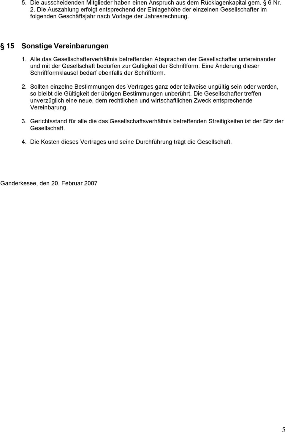 Alle das Gesellschafterverhältnis betreffenden Absprachen der Gesellschafter untereinander und mit der Gesellschaft bedürfen zur Gültigkeit der Schriftform.