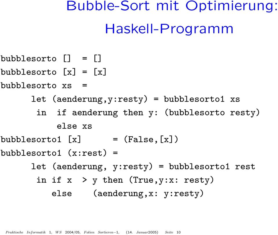 (False,[x]) bubblesorto1 (x:rest) = let (aenderung, y:resty) = bubblesorto1 rest in if x > y then (True,y:x: