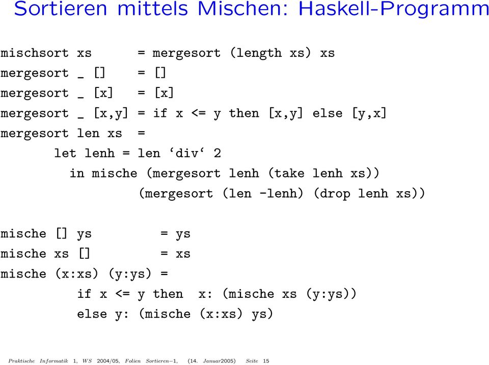 lenh xs)) (mergesort (len -lenh) (drop lenh xs)) mische [] ys = ys mische xs [] = xs mische (x:xs) (y:ys) = if x <= y then x: