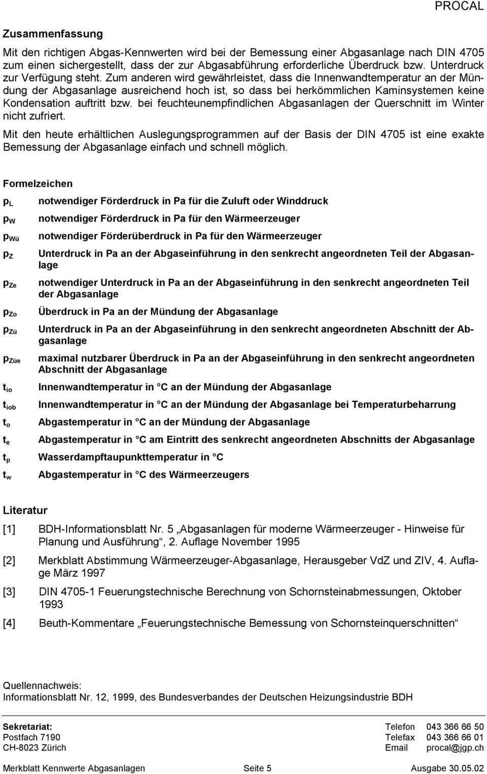 Zum anderen wird gewährleistet, dass die Innenwandtemperatur an der Mündung der Abgasanlage ausreichend hoch ist, so dass bei herkömmlichen Kaminsystemen keine Kondensation auftritt bzw.