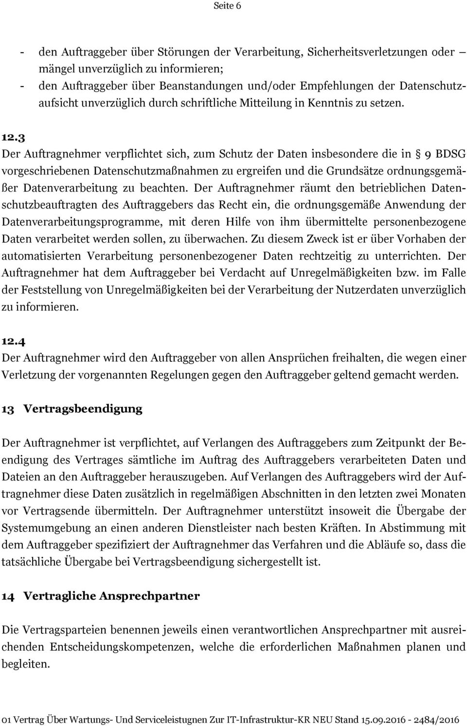 3 Der Auftragnehmer verpflichtet sich, zum Schutz der Daten insbesondere die in 9 BDSG vorgeschriebenen Datenschutzmaßnahmen zu ergreifen und die Grundsätze ordnungsgemäßer Datenverarbeitung zu