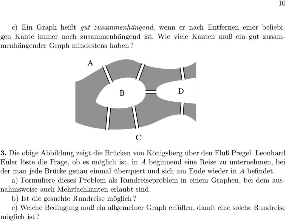 Leonhard Euler löste die Frage, ob es möglich ist, in A beginnend eine Reise zu unternehmen, bei der man jede Brücke genau einmal überquert und sich am Ende wieder in A befindet.