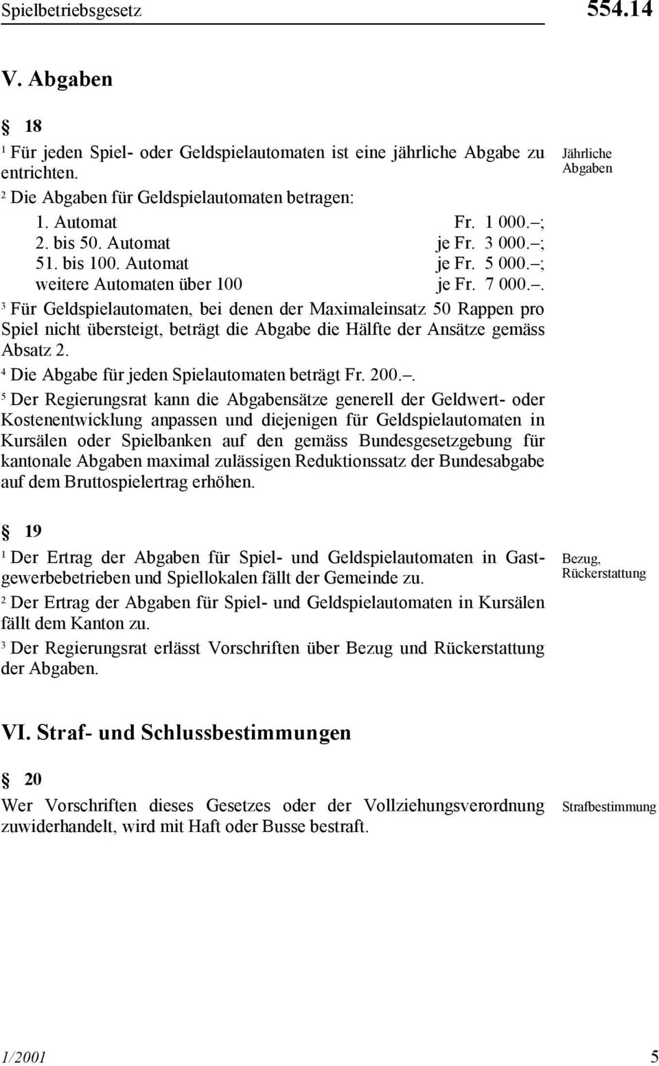 . Für Geldspielautomaten, bei denen der Maximaleinsatz 50 Rappen pro Spiel nicht übersteigt, beträgt die Abgabe die Hälfte der Ansätze gemäss Absatz. Die Abgabe für jeden Spielautomaten beträgt Fr.