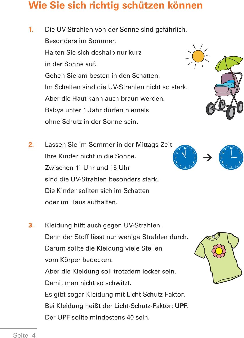 Lassen Sie im Sommer in der Mittags-Zeit Ihre Kinder nicht in die Sonne. Zwischen 11 Uhr und 15 Uhr sind die UV-Strahlen besonders stark. Die Kinder sollten sich im Schatten oder im Haus aufhalten.