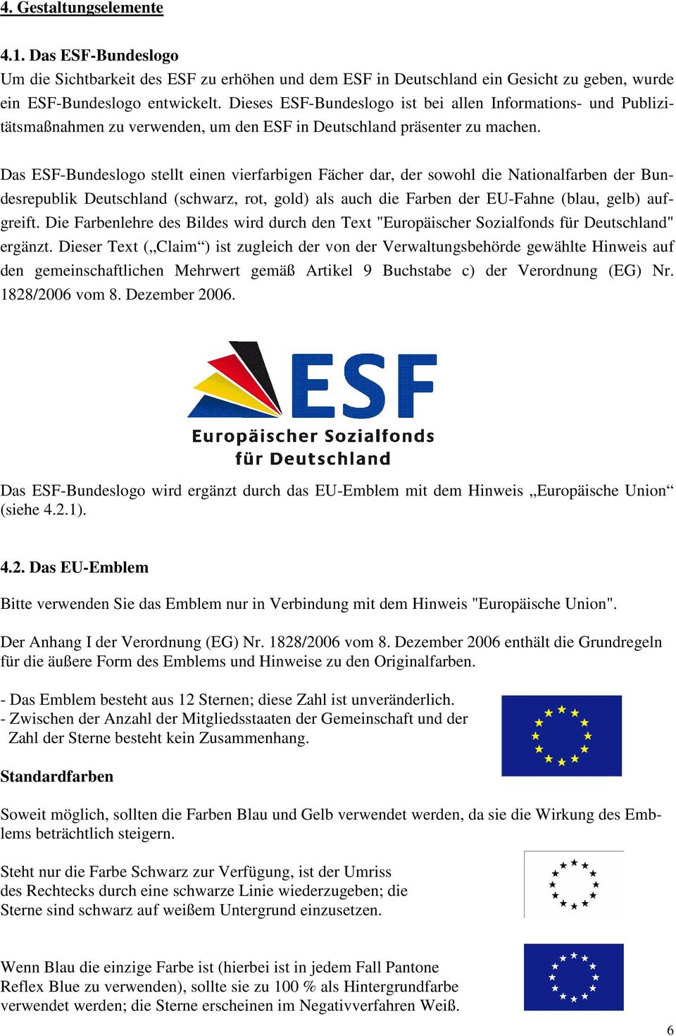 Das ESF-Bundeslogo stellt einen vierfarbigen Fächer dar, der sowohl die Nationalfarben der Bundesrepublik Deutschland (schwarz, rot, gold) als auch die Farben der EU-Fahne (blau, gelb) aufgreift.