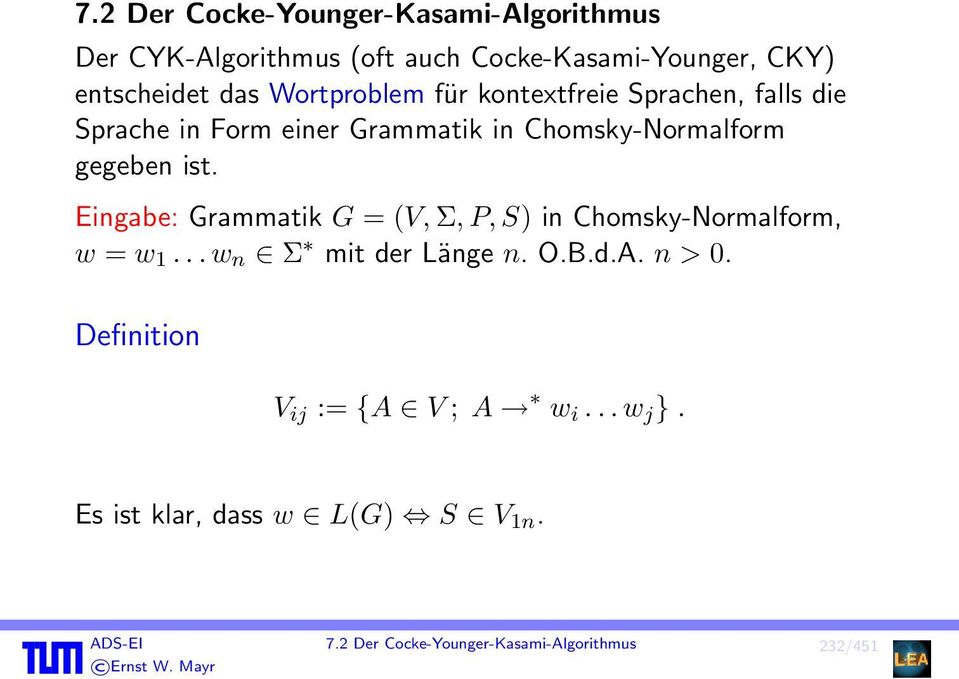 Eingabe: Grammatik G = (V, Σ, P, S) in Chomsky-Normalform, w = w 1... w n Σ mit der Länge n. O.B.d.A. n > 0.