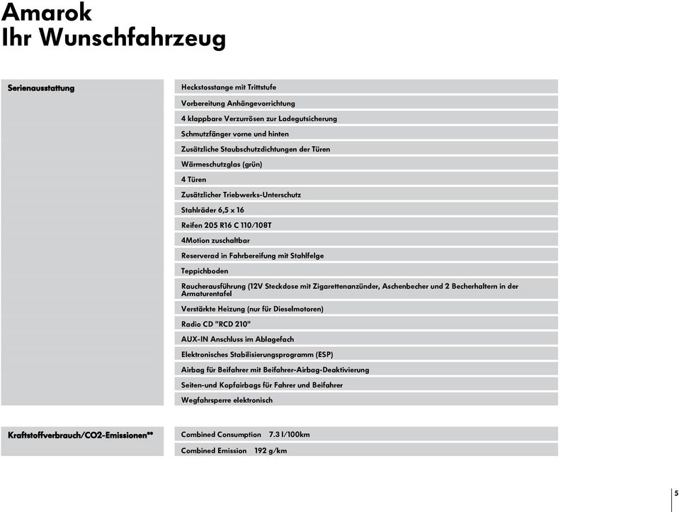 Raucherausführung (12V Steckdose mit Zigarettenanzünder, Aschenbecher und 2 Becherhaltern in der Armaturentafel Verstärkte Heizung (nur für Dieselmotoren) Radio CD "RCD 210" AUX-IN Anschluss im