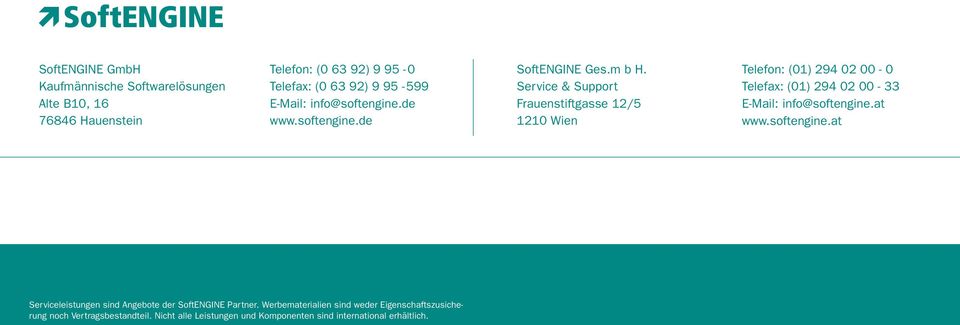 Service & Support Frauenstiftgasse 12/5 1210 Wien Telefon: (01) 294 02 00-0 Telefax: (01) 294 02 00-33 E-Mail: info@softengine.at www.